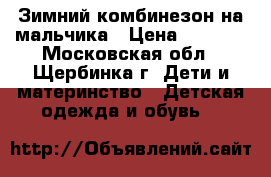 Зимний комбинезон на мальчика › Цена ­ 1 500 - Московская обл., Щербинка г. Дети и материнство » Детская одежда и обувь   